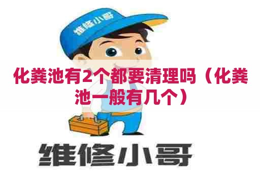 化粪池有2个都要清理吗（化粪池一般有几个）
