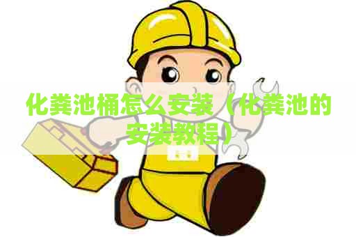 化粪池桶怎么安装（化粪池的安装教程）