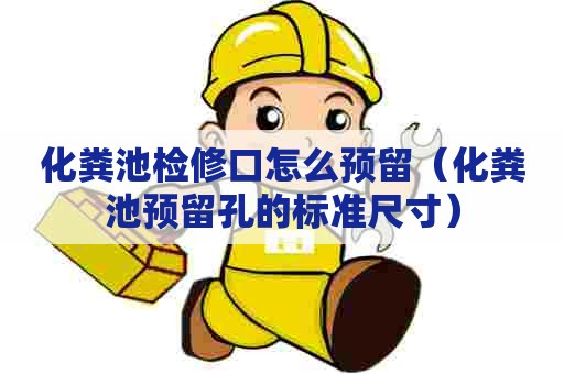 化粪池检修口怎么预留（化粪池预留孔的标准尺寸）
