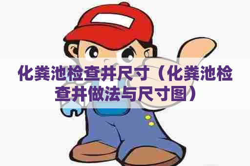 化粪池检查井尺寸（化粪池检查井做法与尺寸图）