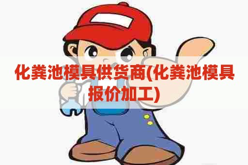 化粪池模具供货商(化粪池模具报价加工)