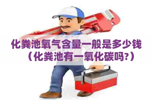 化粪池氧气含量一般是多少钱（化粪池有一氧化碳吗?）