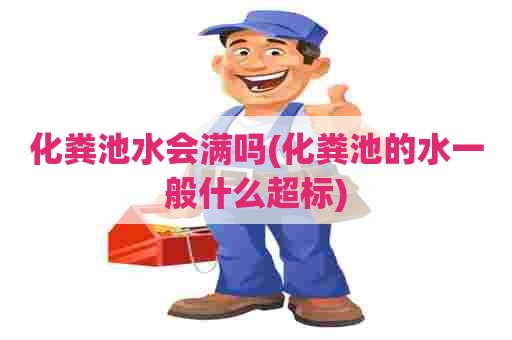 化粪池水会满吗(化粪池的水一般什么超标)