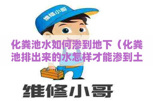 化粪池水如何渗到地下（化粪池排出来的水怎样才能渗到土底下视频）