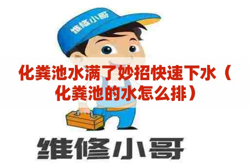 化粪池水满了妙招快速下水（化粪池的水怎么排）