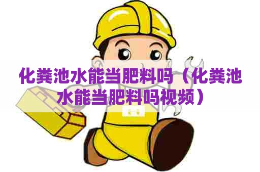 化粪池水能当肥料吗（化粪池水能当肥料吗视频）