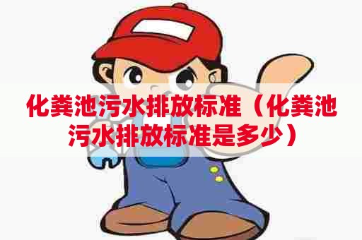 化粪池污水排放标准（化粪池污水排放标准是多少）