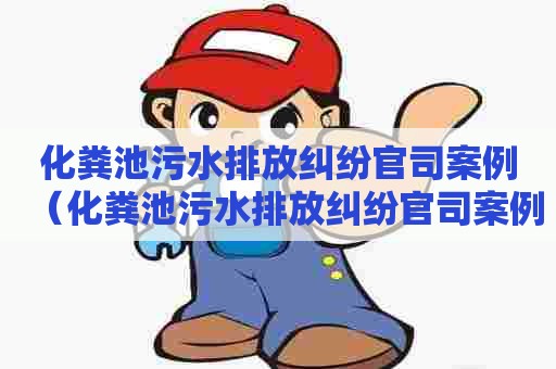 化粪池污水排放纠纷官司案例（化粪池污水排放纠纷官司案例分析）