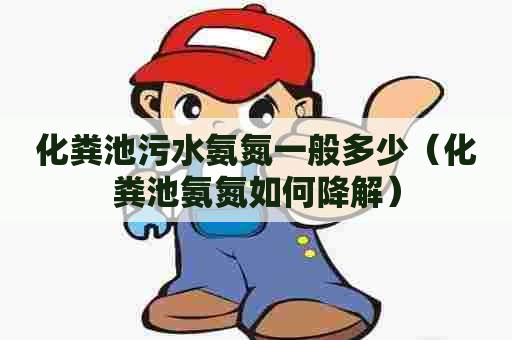 化粪池污水氨氮一般多少(化粪池氨氮如何降解) 化粪池污水氨氮一般多少(化粪池氨氮如何降解)