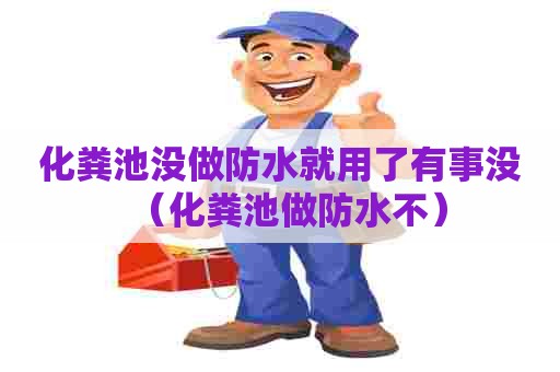化粪池没做防水就用了有事没（化粪池做防水不）