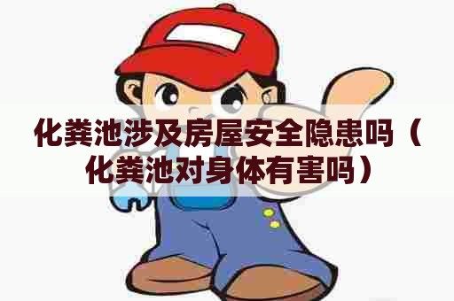 化粪池涉及房屋安全隐患吗（化粪池对身体有害吗）