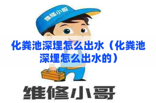 化粪池深埋怎么出水（化粪池深埋怎么出水的）