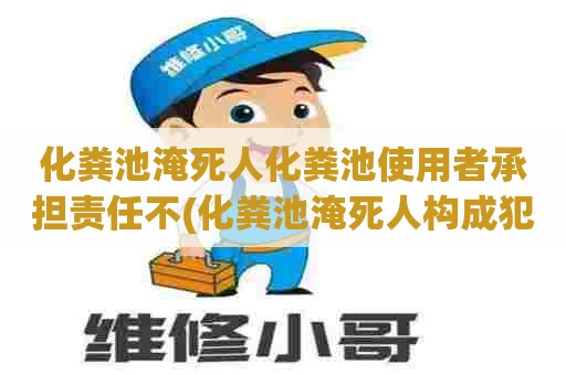 化粪池淹死人化粪池使用者承担责任不(化粪池淹死人构成犯罪) 化粪池淹死人化粪池使用者承担责任不(化粪池淹死人构成犯罪)