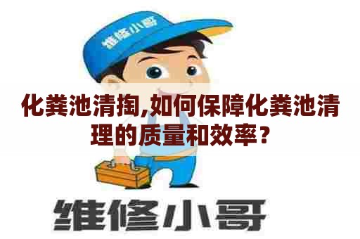 化粪池清掏,如何保障化粪池清理的质量和效率？