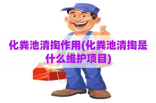 化粪池清掏作用(化粪池清掏是什么维护项目)