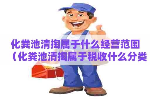 化粪池清掏属于什么经营范围（化粪池清掏属于税收什么分类）