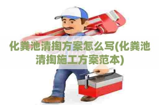 化粪池清掏方案怎么写(化粪池清掏施工方案范本) 化粪池清掏方案怎么写(化粪池清掏施工方案范本)