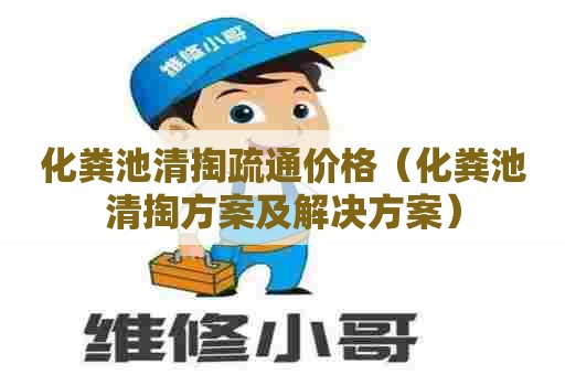 化粪池清掏疏通价格（化粪池清掏方案及解决方案）