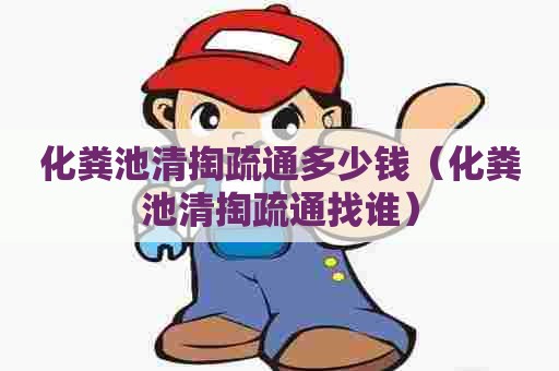 化粪池清掏疏通多少钱（化粪池清掏疏通找谁）