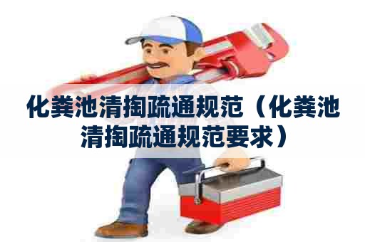 化粪池清掏疏通规范（化粪池清掏疏通规范要求）