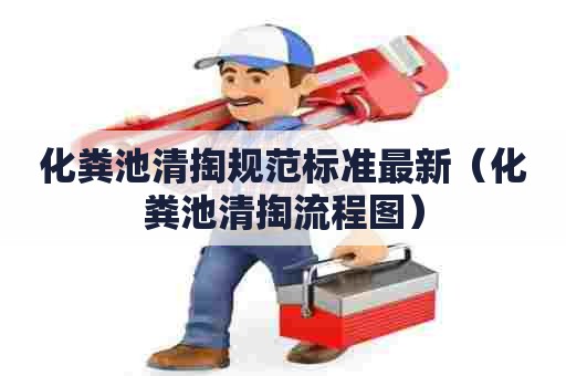 化粪池清掏规范标准最新（化粪池清掏流程图）
