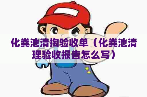 化粪池清掏验收单（化粪池清理验收报告怎么写）