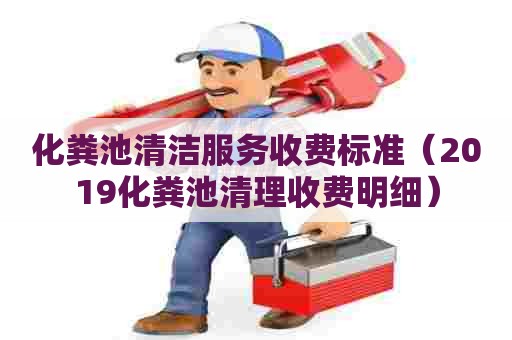 化粪池清洁服务收费标准（2019化粪池清理收费明细）