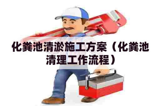 化粪池清淤施工方案（化粪池清理工作流程）