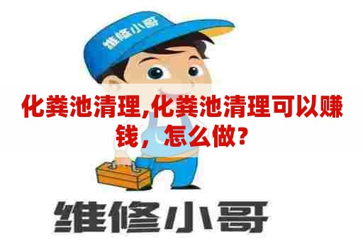 化粪池清理,化粪池清理可以赚钱，怎么做？