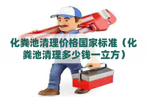 化粪池清理价格国家标准（化粪池清理多少钱一立方）