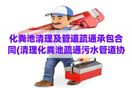 化粪池清理及管道疏通承包合同(清理化粪池疏通污水管道协议)