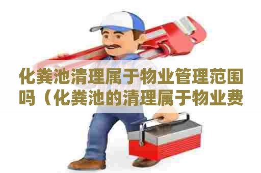 化粪池清理属于物业管理范围吗（化粪池的清理属于物业费内吗）