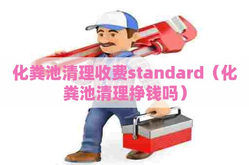 化粪池清理收费standard（化粪池清理挣钱吗）