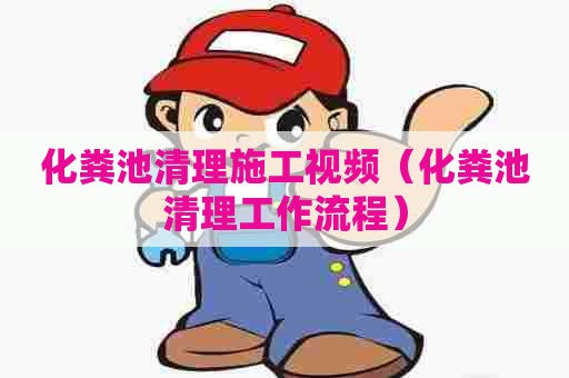 化粪池清理施工视频（化粪池清理工作流程）