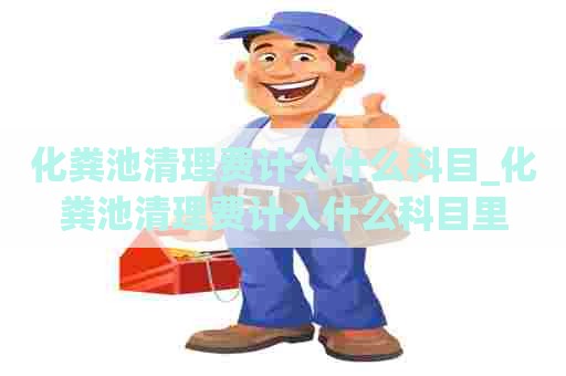 化粪池清理费计入什么科目_化粪池清理费计入什么科目里