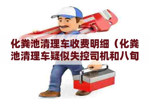 化粪池清理车收费明细（化粪池清理车疑似失控司机和八旬阿婆身）