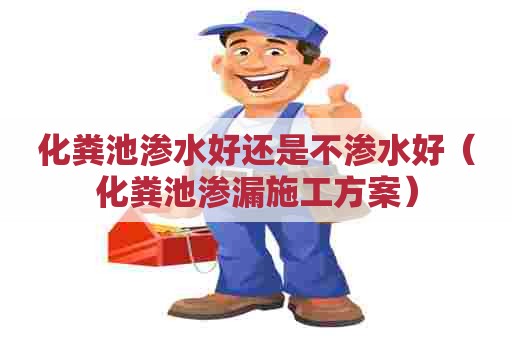 化粪池渗水好还是不渗水好（化粪池渗漏施工方案）