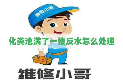 化粪池满了一楼反水怎么处理