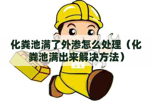 化粪池满了外渗怎么处理（化粪池满出来解决方法）