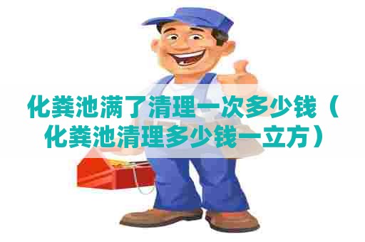 化粪池满了清理一次多少钱（化粪池清理多少钱一立方）