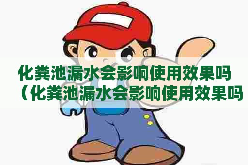 化粪池漏水会影响使用效果吗（化粪池漏水会影响使用效果吗为什么）