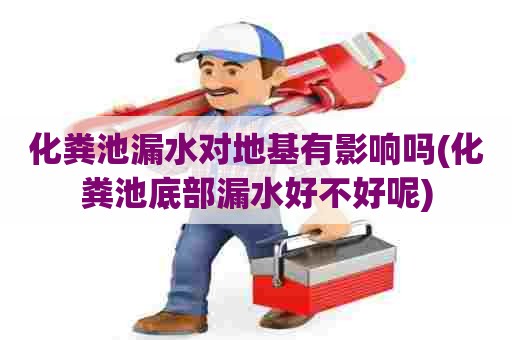 化粪池漏水对地基有影响吗(化粪池底部漏水好不好呢)