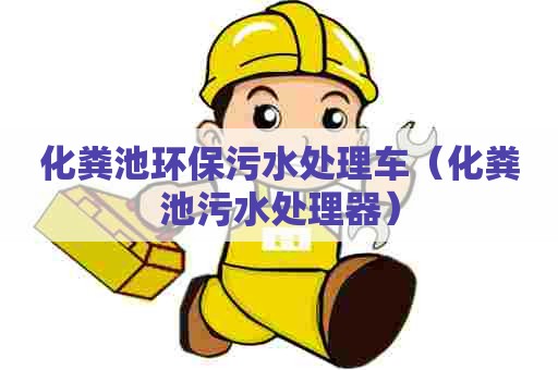 化粪池环保污水处理车(化粪池污水处理器) 化粪池环保污水处理车(化粪池污水处理器)