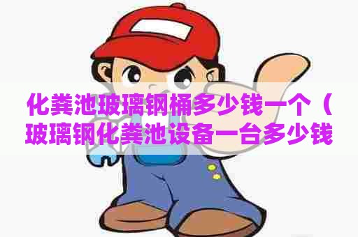化粪池玻璃钢桶多少钱一个（玻璃钢化粪池设备一台多少钱）