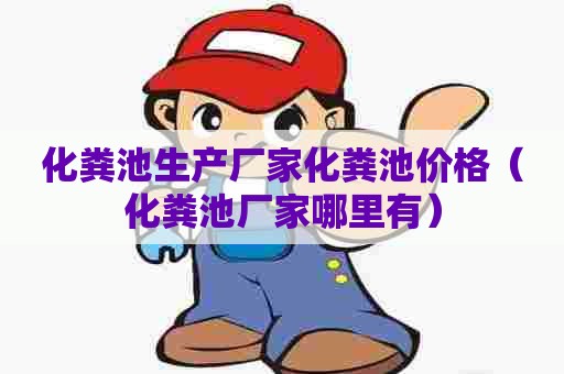 化粪池生产厂家化粪池价格（化粪池厂家哪里有）