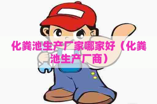 化粪池生产厂家哪家好（化粪池生产厂商）