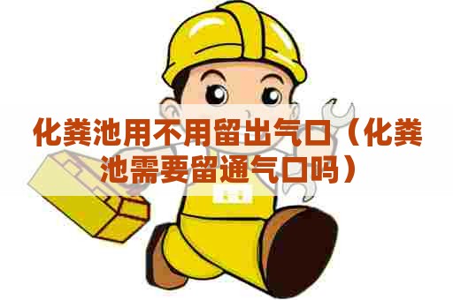 化粪池用不用留出气口（化粪池需要留通气口吗）