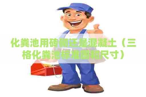 化粪池用砖砌还是混凝土（三格化粪池标准图和尺寸）