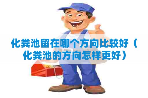 化粪池留在哪个方向比较好（化粪池的方向怎样更好）