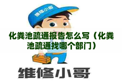 化粪池疏通报告怎么写(化粪池疏通找哪个部门) 化粪池疏通报告怎么写(化粪池疏通找哪个部门)